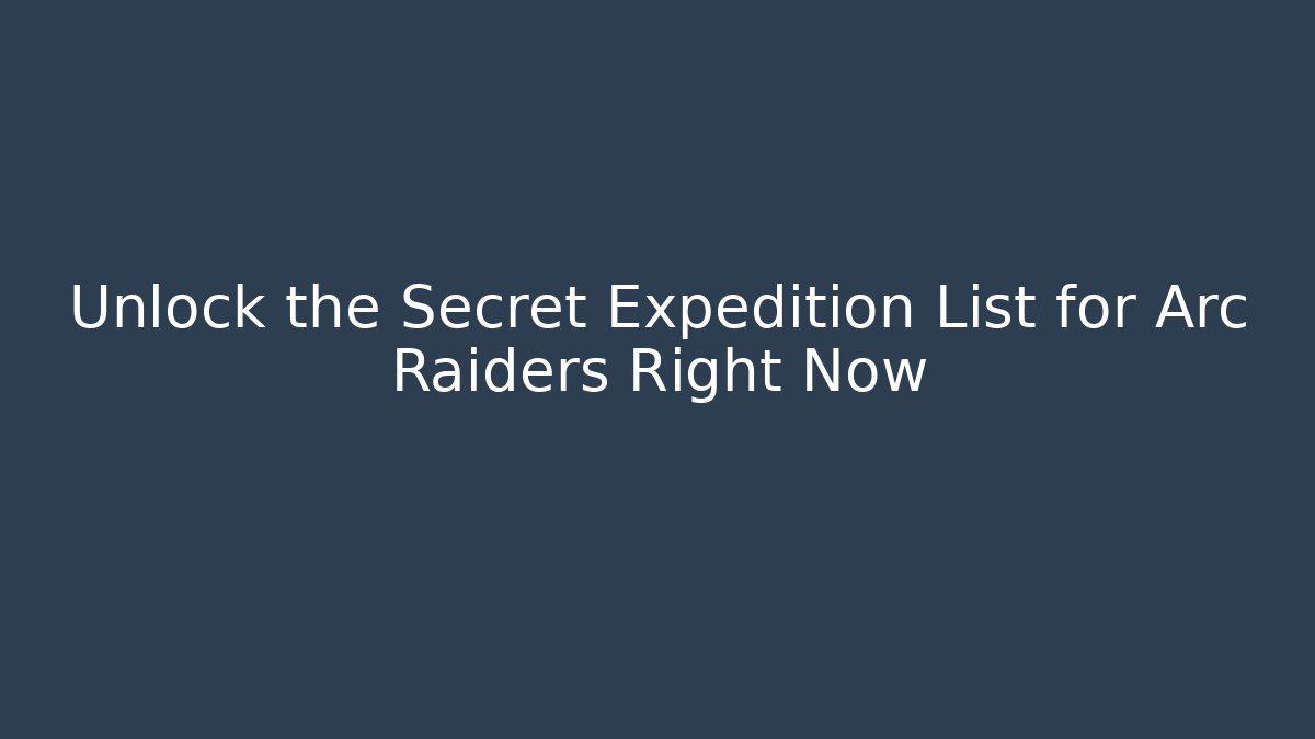 Unlock the Secret Expedition List for Arc Raiders Right Now