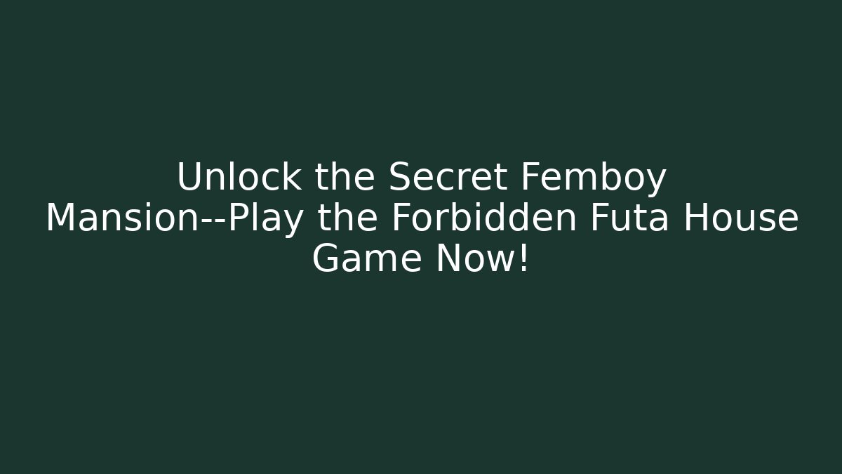 Unlock the Secret Femboy Mansion—Play the Forbidden Futa House Game Now!