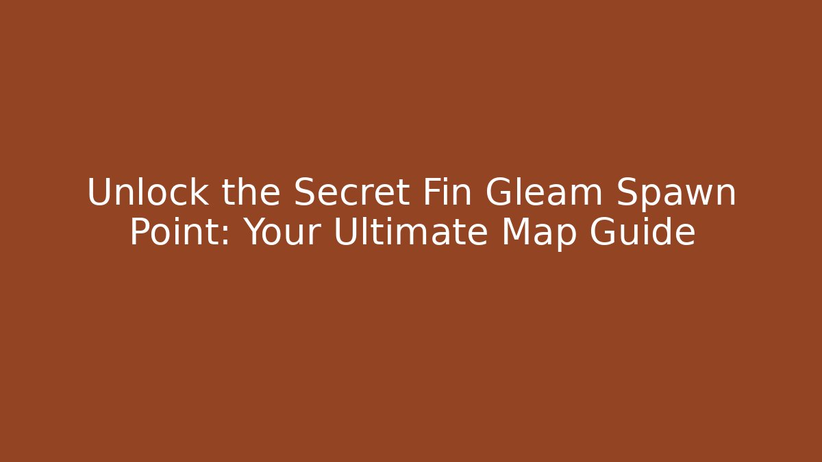 Unlock the Secret Fin Gleam Spawn Point: Your Ultimate Map Guide