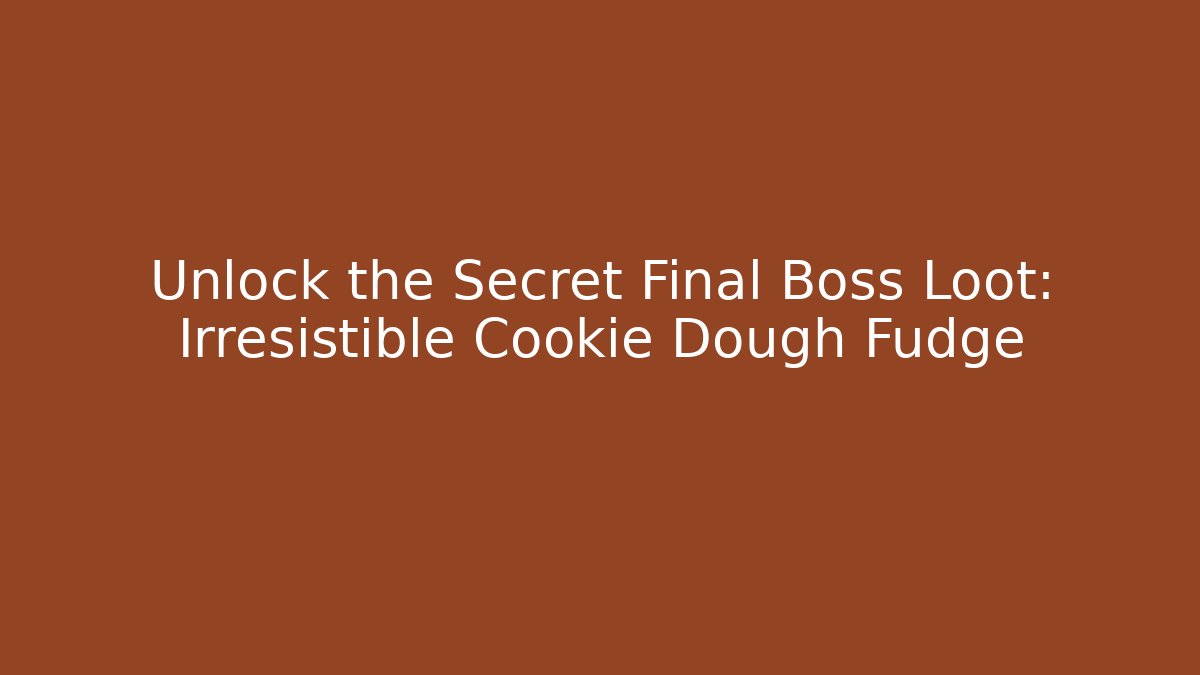 Unlock the Secret Final Boss Loot: Irresistible Cookie Dough Fudge