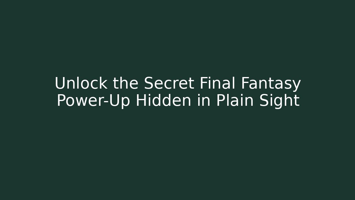 Unlock the Secret Final Fantasy Power-Up Hidden in Plain Sight