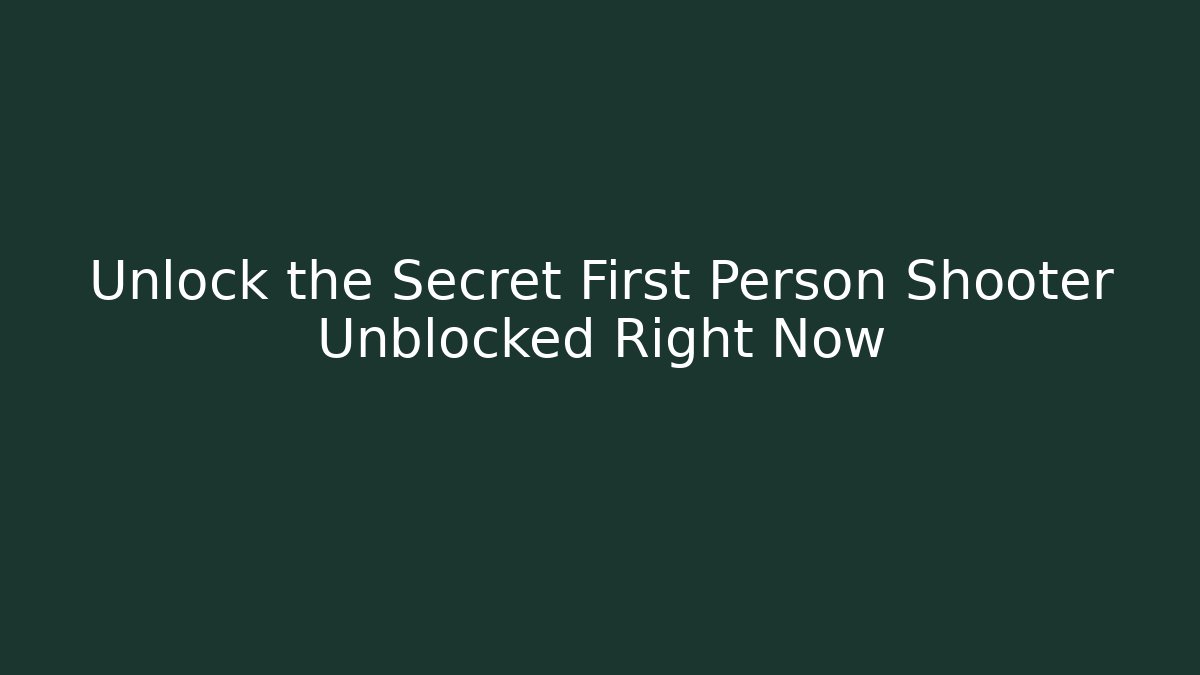 Unlock the Secret First Person Shooter Unblocked Right Now