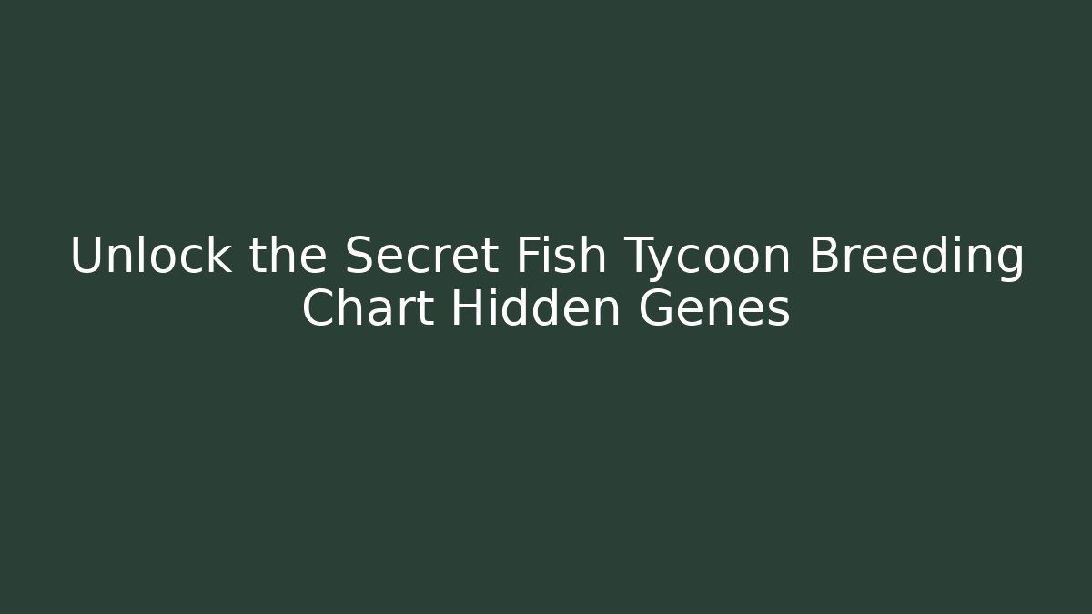 Unlock the Secret Fish Tycoon Breeding Chart Hidden Genes