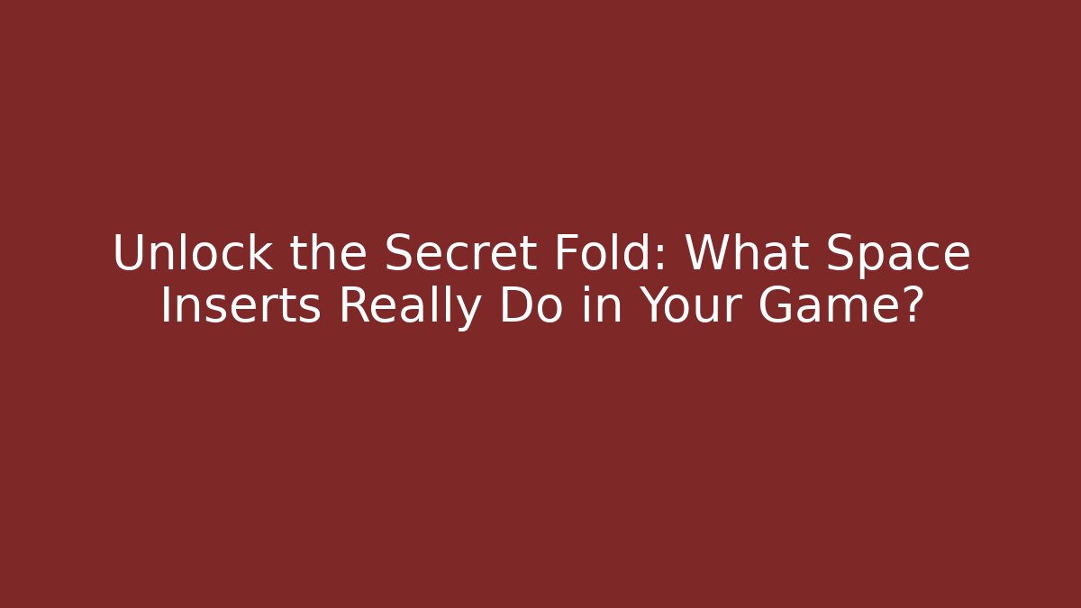 Unlock the Secret Fold: What Space Inserts Really Do in Your Game?
