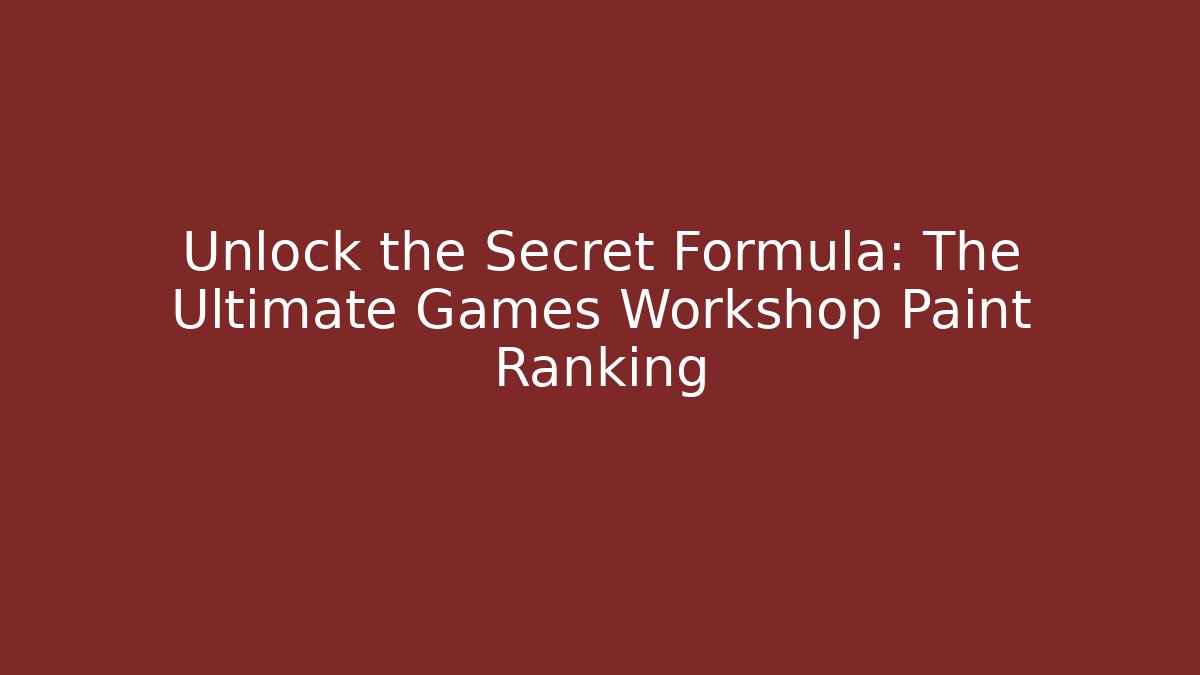 Unlock the Secret Formula: The Ultimate Games Workshop Paint Ranking