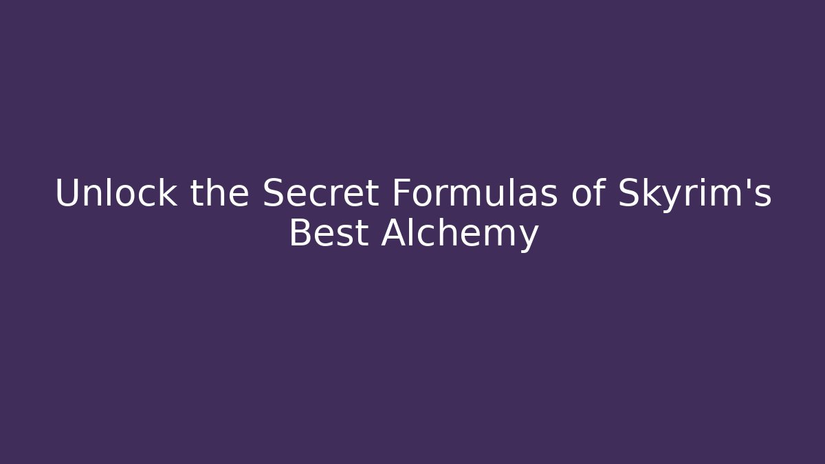 Unlock the Secret Formulas of Skyrim's Best Alchemy