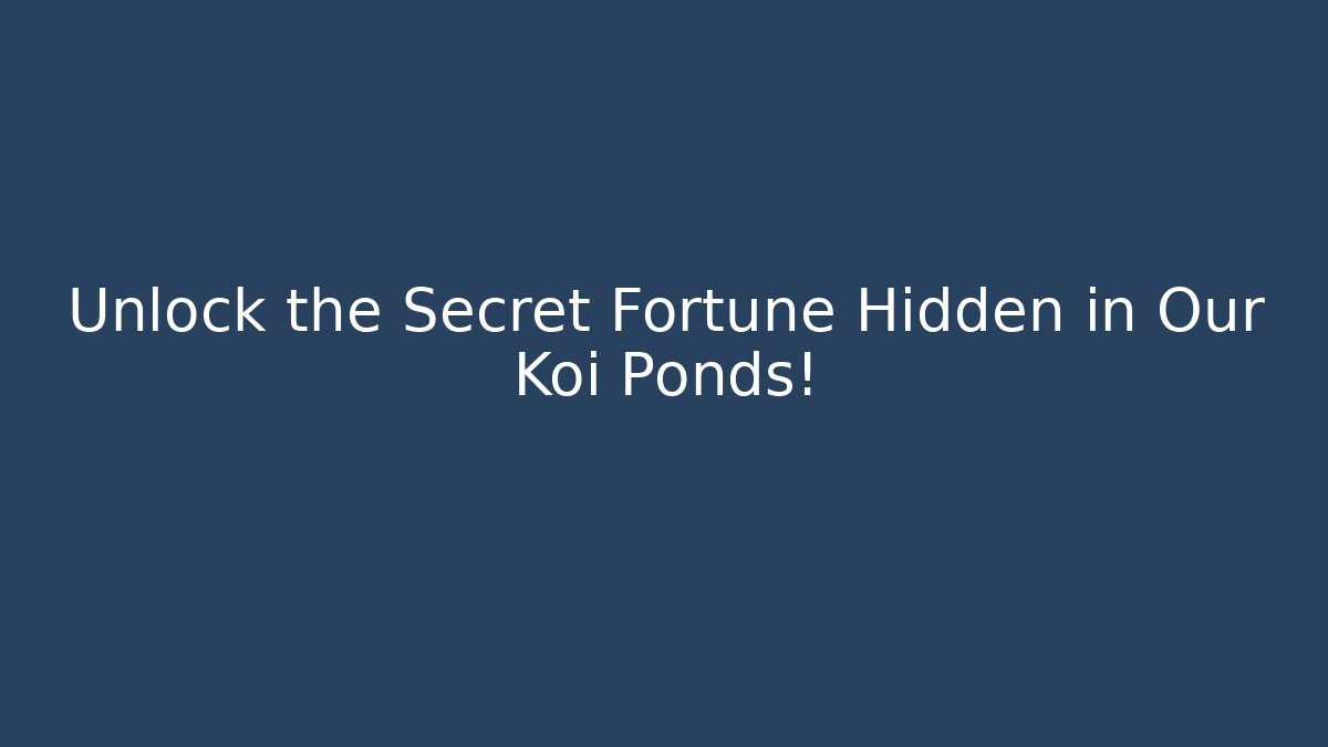 Unlock the Secret Fortune Hidden in Our Koi Ponds!