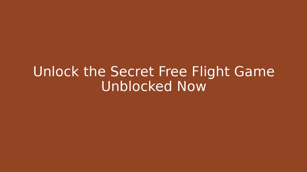 Unlock the Secret Free Flight Game Unblocked Now