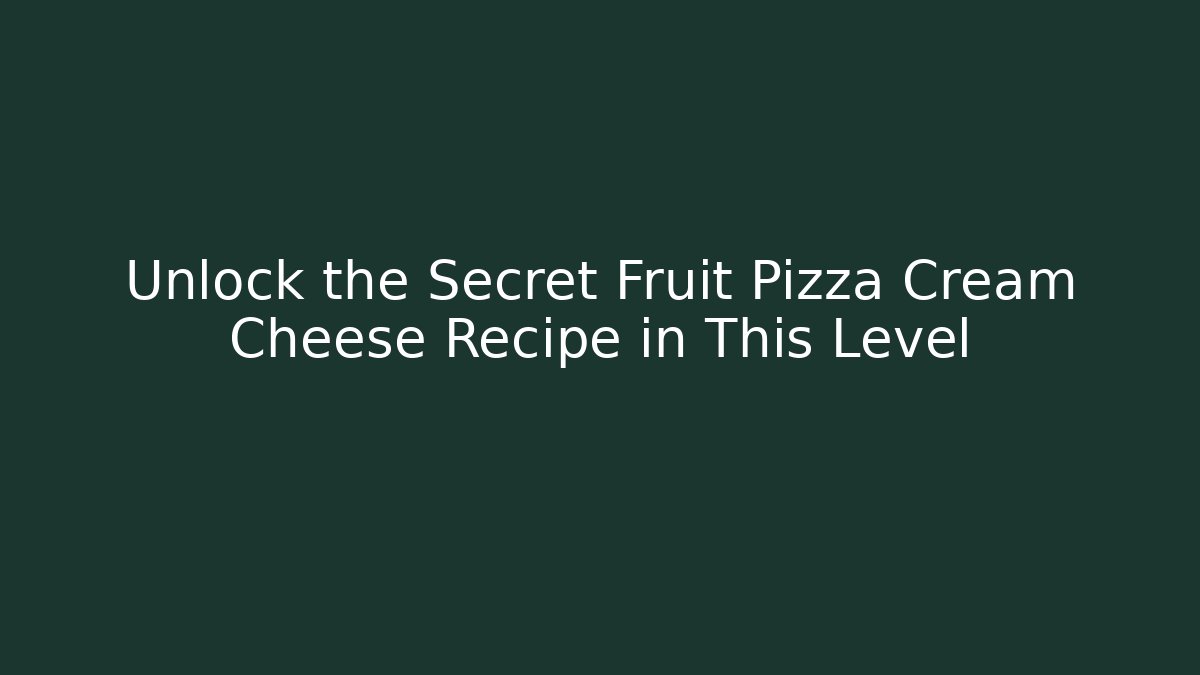 Unlock the Secret Fruit Pizza Cream Cheese Recipe in This Level