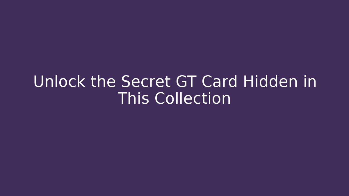 Unlock the Secret GT Card Hidden in This Collection