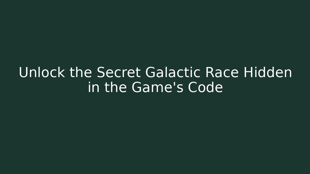 Unlock the Secret Galactic Race Hidden in the Game's Code