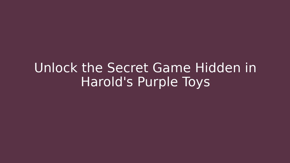 Unlock the Secret Game Hidden in Harold's Purple Toys