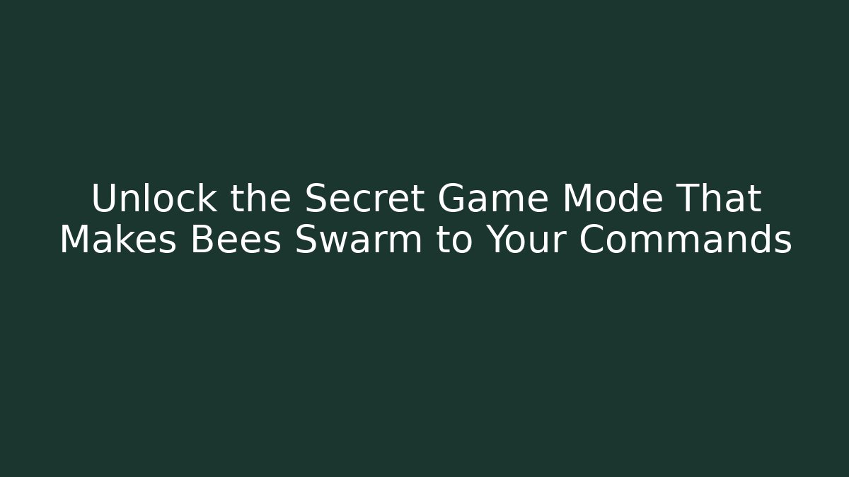 Unlock the Secret Game Mode That Makes Bees Swarm to Your Commands
