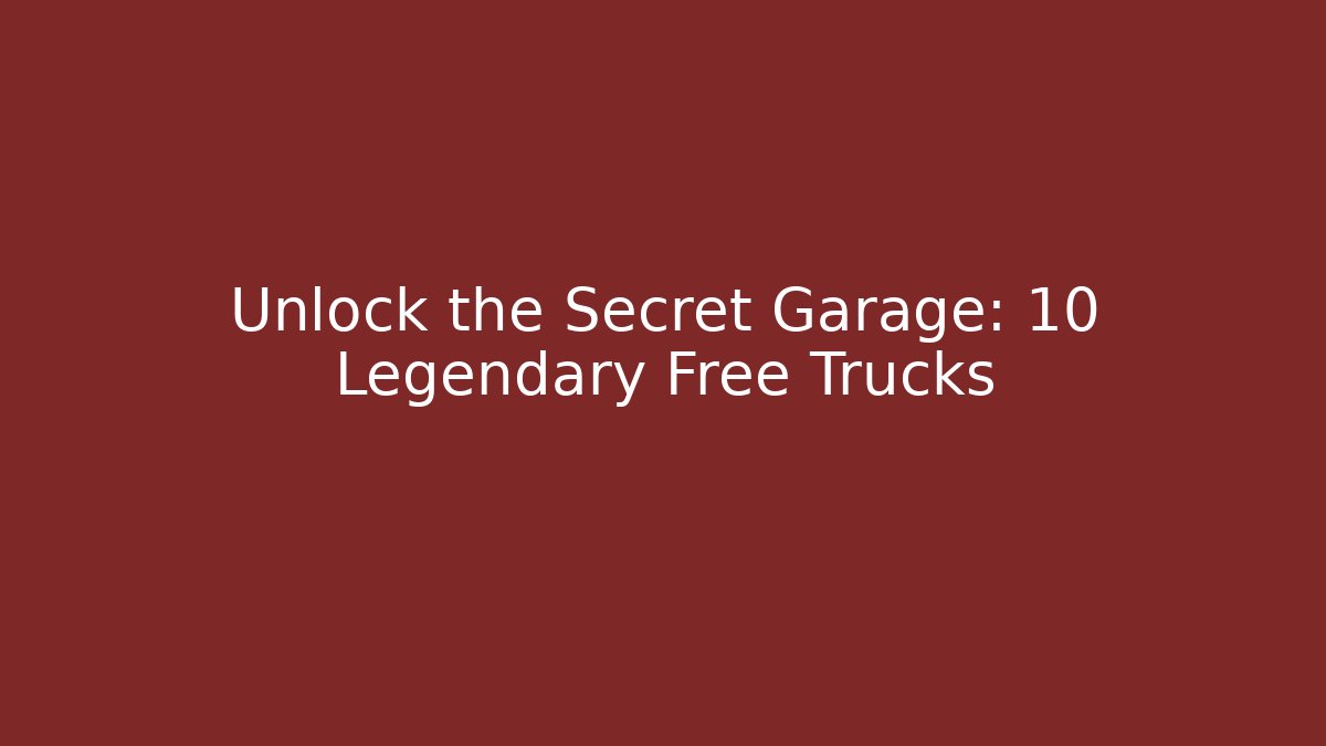 Unlock the Secret Garage: 10 Legendary Free Trucks
