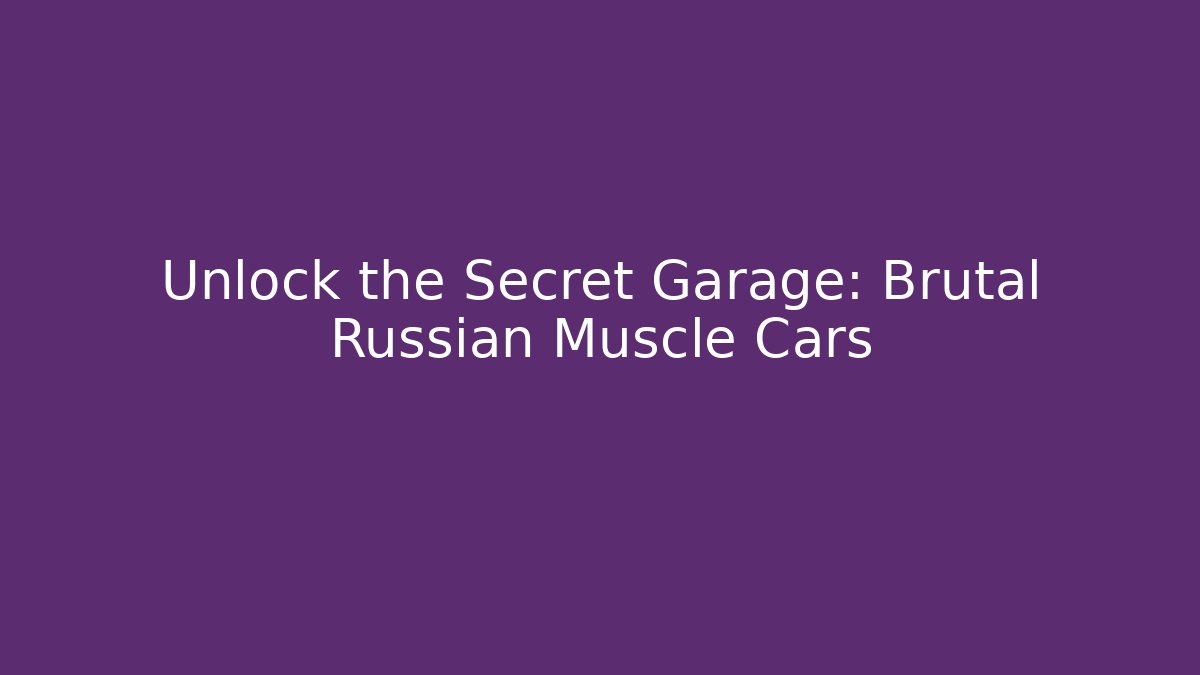 Unlock the Secret Garage: Brutal Russian Muscle Cars
