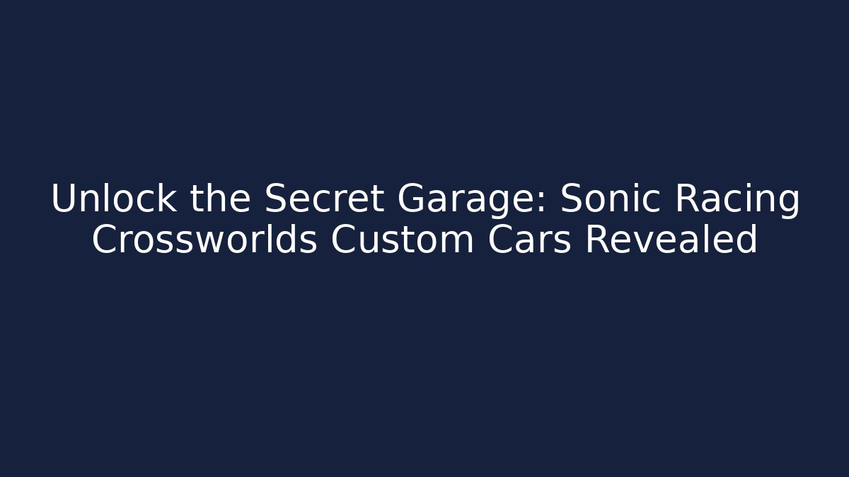 Unlock the Secret Garage: Sonic Racing Crossworlds Custom Cars Revealed