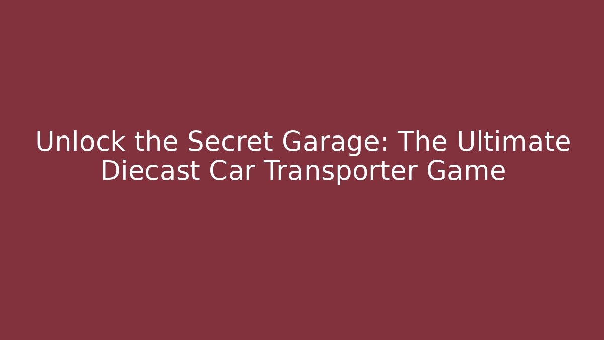 Unlock the Secret Garage: The Ultimate Diecast Car Transporter Game