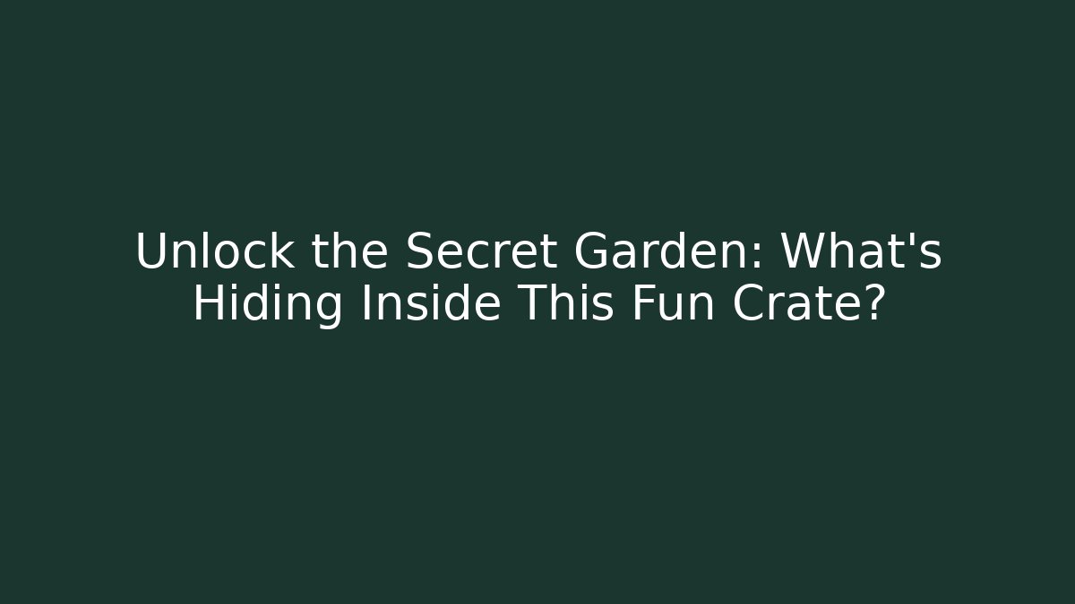 Unlock the Secret Garden: What’s Hiding Inside This Fun Crate?