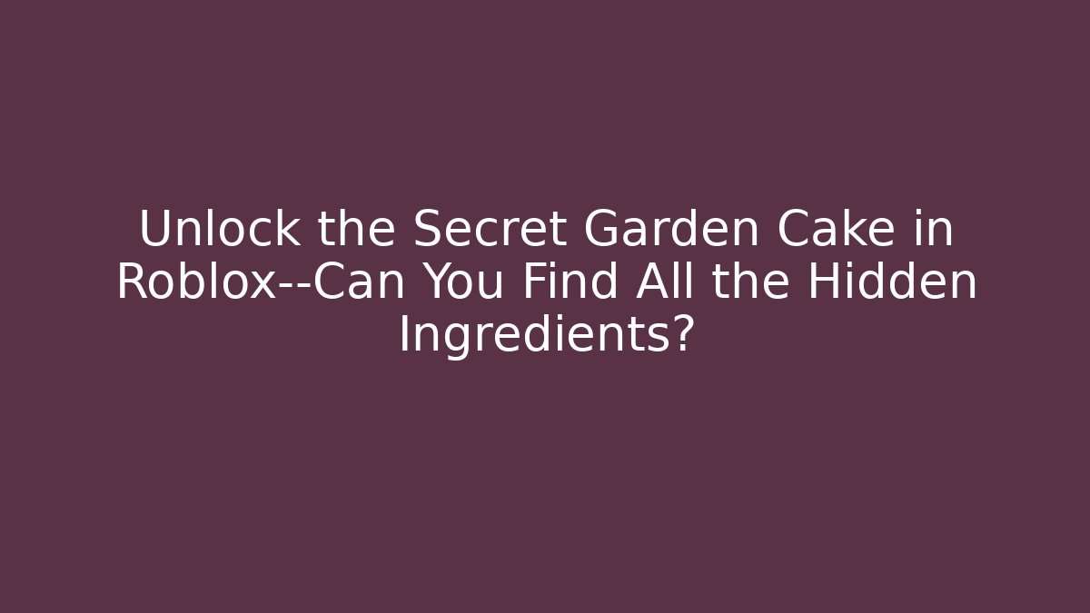 Unlock the Secret Garden Cake in Roblox—Can You Find All the Hidden Ingredients?