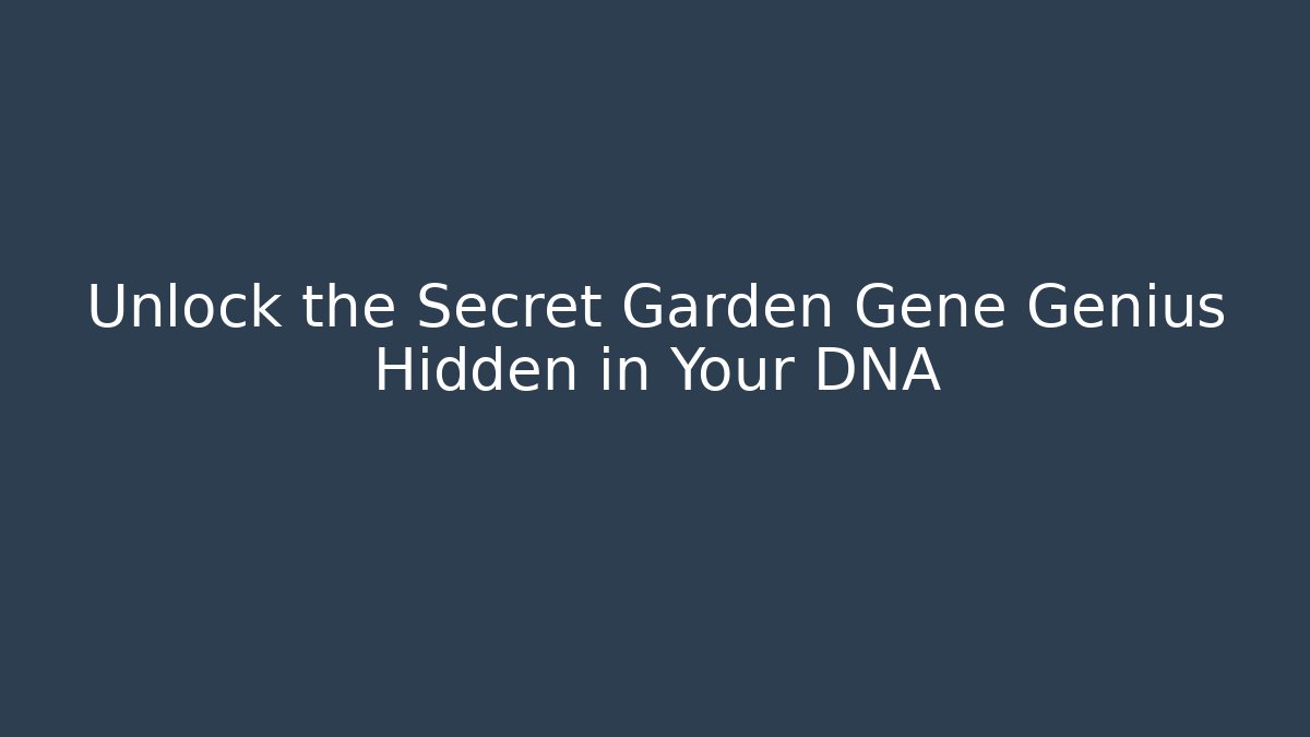 Unlock the Secret Garden Gene Genius Hidden in Your DNA
