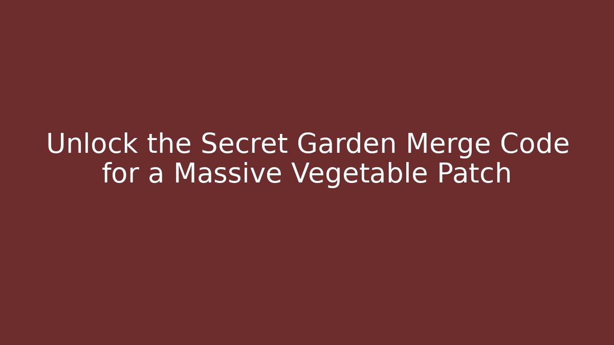 Unlock the Secret Garden Merge Code for a Massive Vegetable Patch