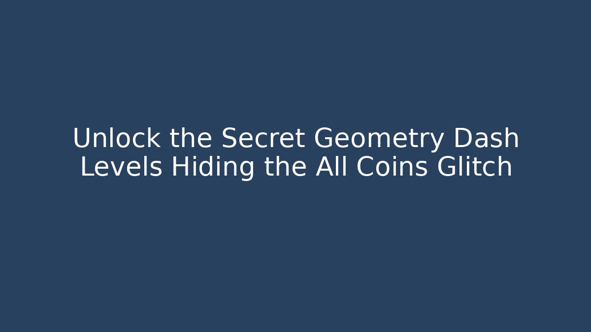 Unlock the Secret Geometry Dash Levels Hiding the All Coins Glitch