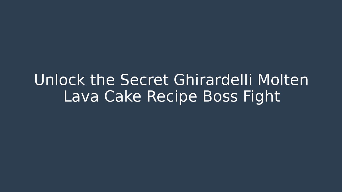 Unlock the Secret Ghirardelli Molten Lava Cake Recipe Boss Fight