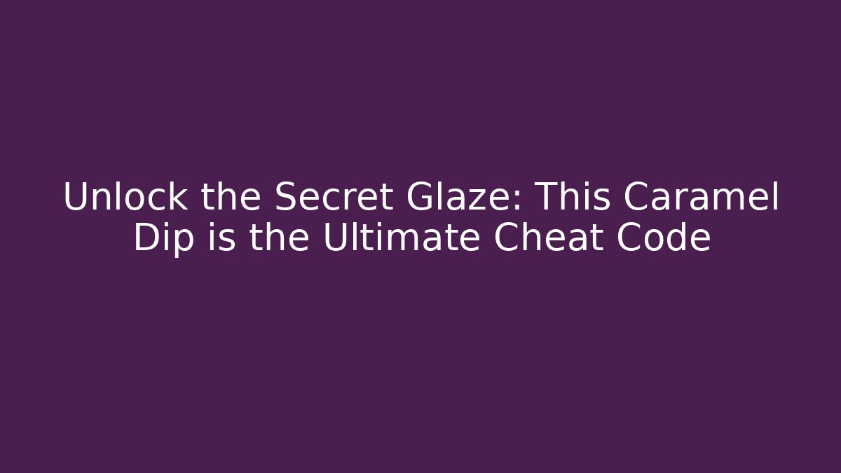 Unlock the Secret Glaze: This Caramel Dip is the Ultimate Cheat Code