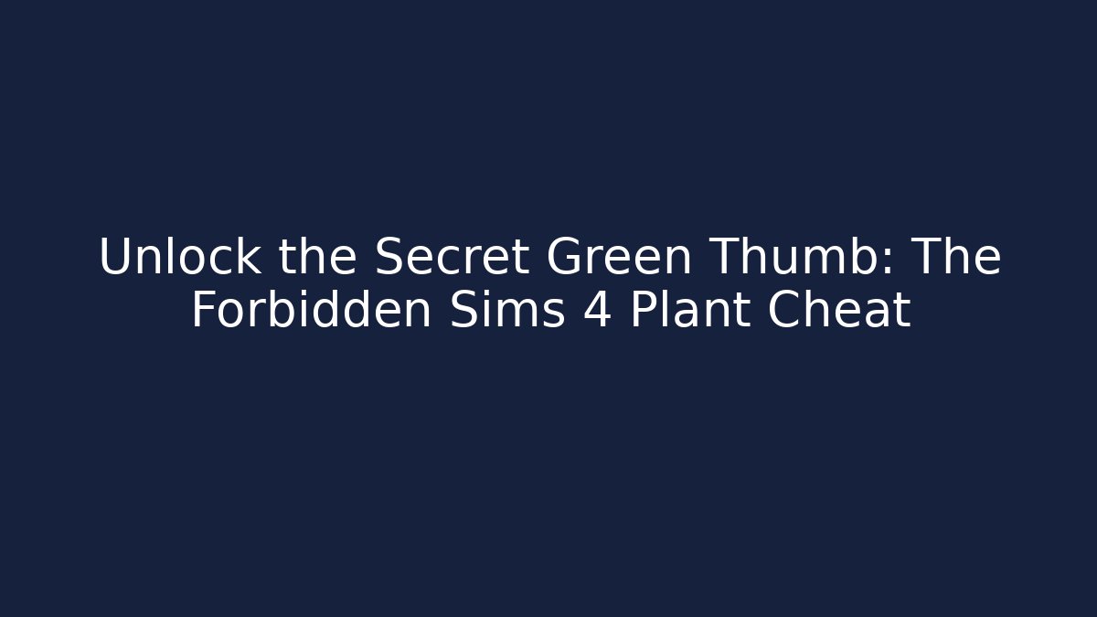 Unlock the Secret Green Thumb: The Forbidden Sims 4 Plant Cheat