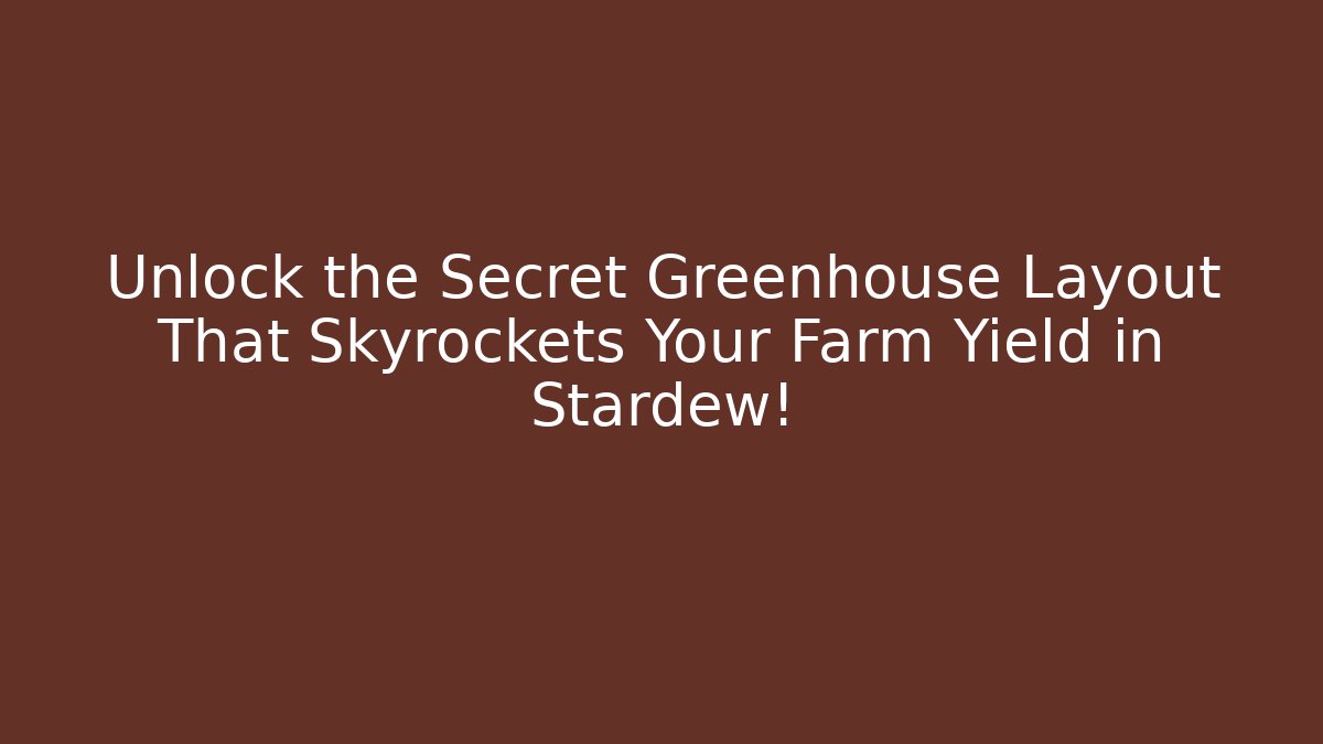 Unlock the Secret Greenhouse Layout That Skyrockets Your Farm Yield in Stardew!