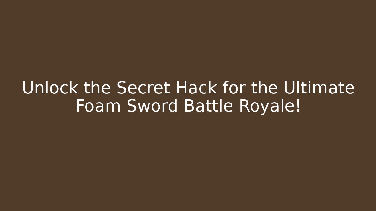 Unlock the Secret Hack for the Ultimate Foam Sword Battle Royale!
