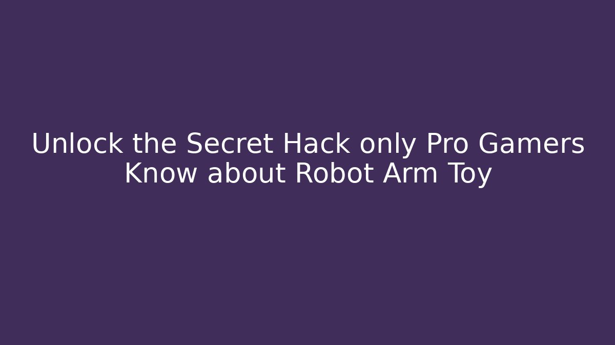 Unlock the Secret Hack only Pro Gamers Know about Robot Arm Toy
