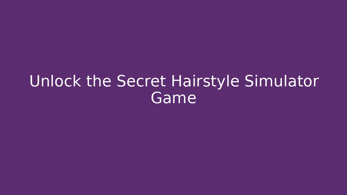 Unlock the Secret Hairstyle Simulator Game