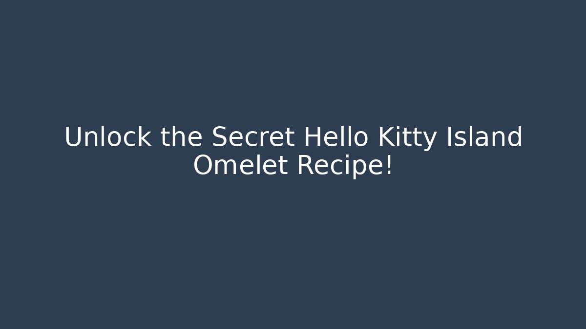 Unlock the Secret Hello Kitty Island Omelet Recipe!