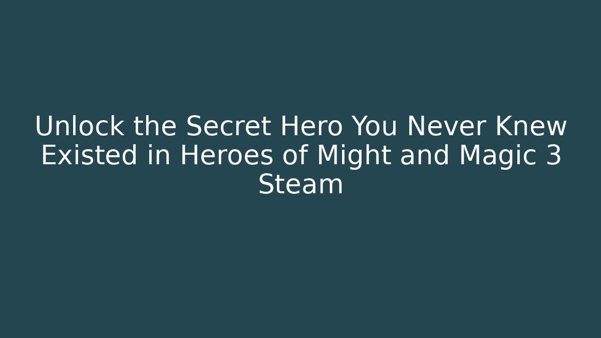 Unlock the Secret Hero You Never Knew Existed in Heroes of Might and Magic 3 Steam
