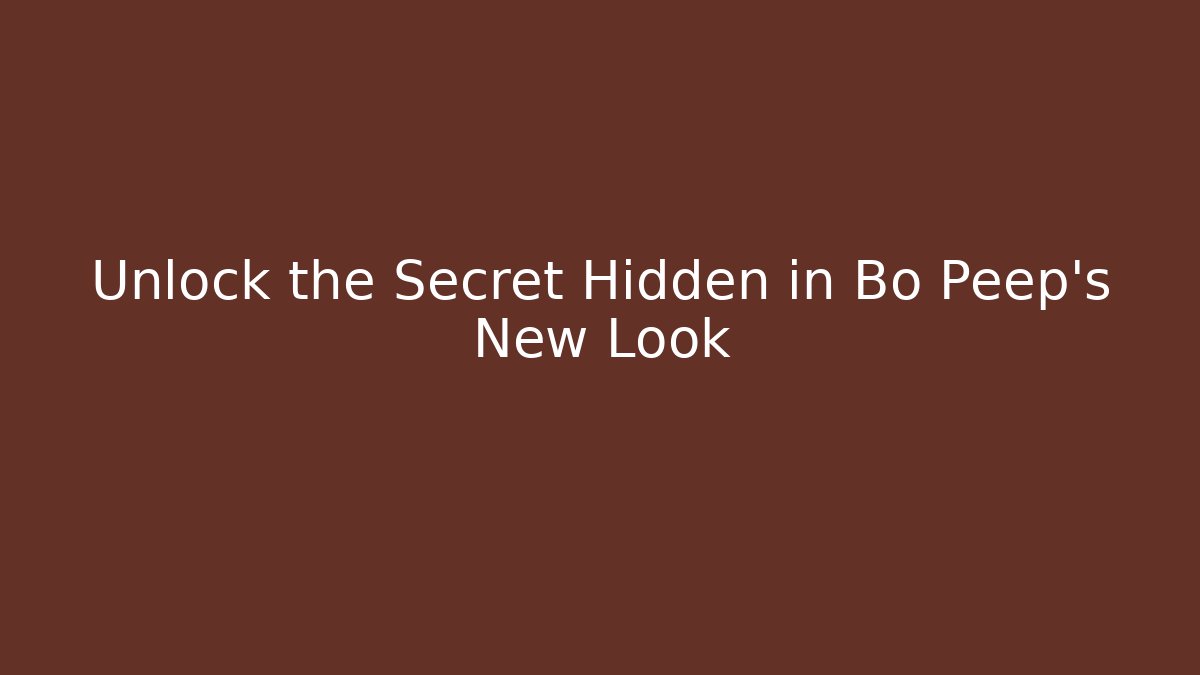 Unlock the Secret Hidden in Bo Peep's New Look