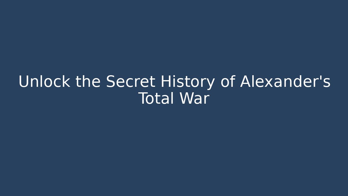 Unlock the Secret History of Alexander’s Total War