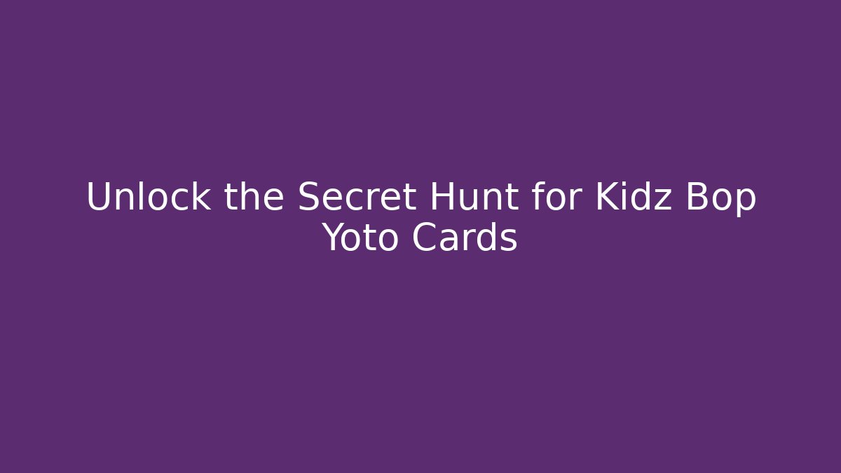 Unlock the Secret Hunt for Kidz Bop Yoto Cards