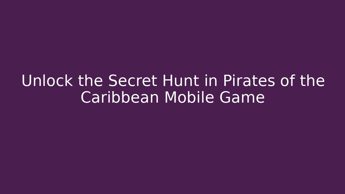 Unlock the Secret Hunt in Pirates of the Caribbean Mobile Game