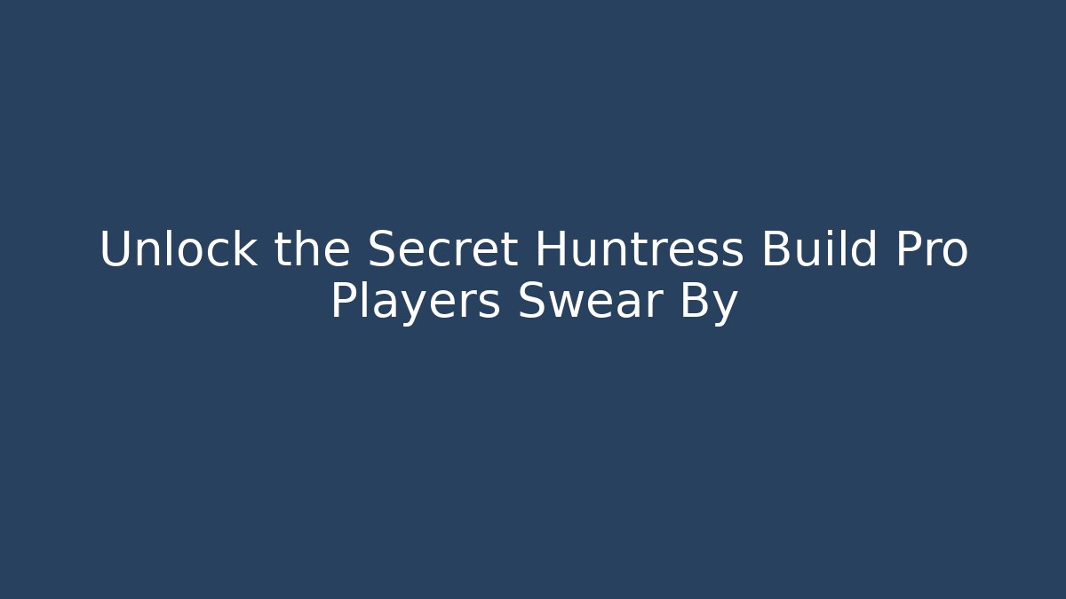 Unlock the Secret Huntress Build Pro Players Swear By