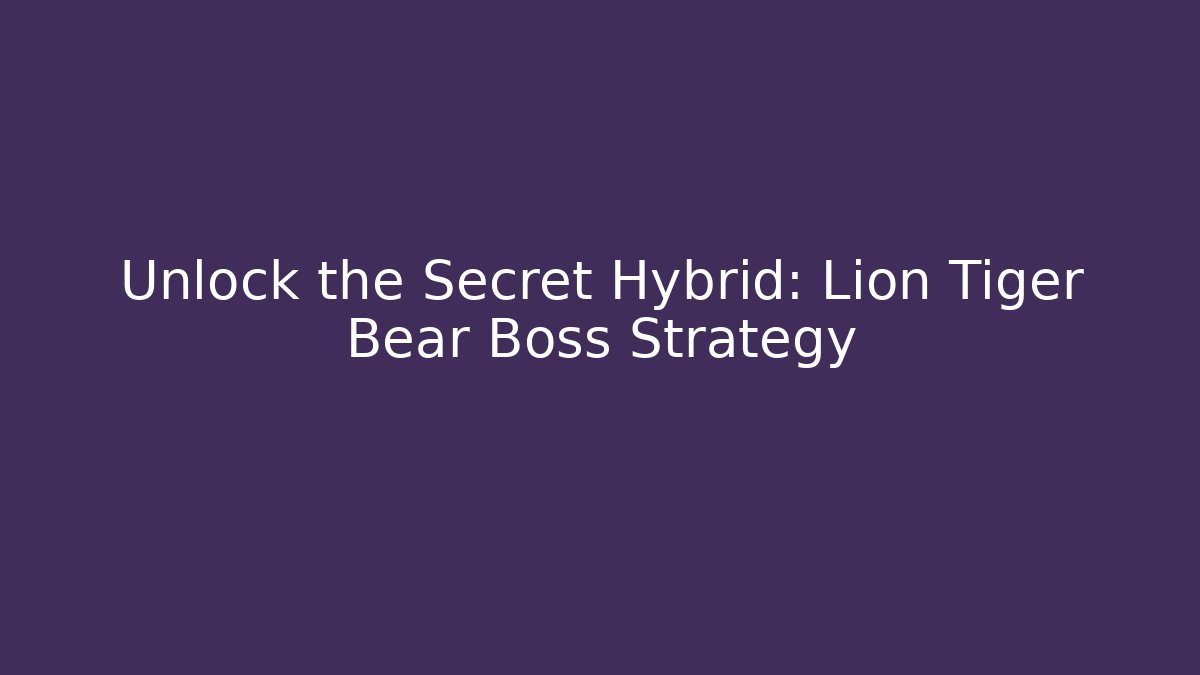Unlock the Secret Hybrid: Lion Tiger Bear Boss Strategy