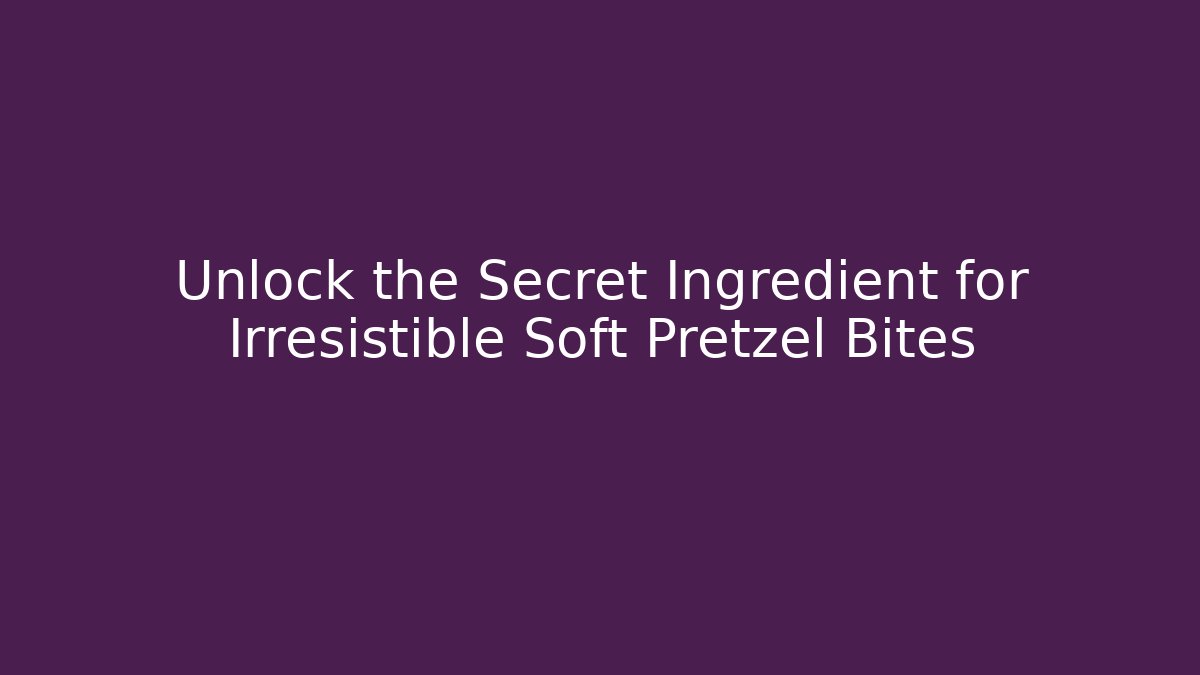 Unlock the Secret Ingredient for Irresistible Soft Pretzel Bites