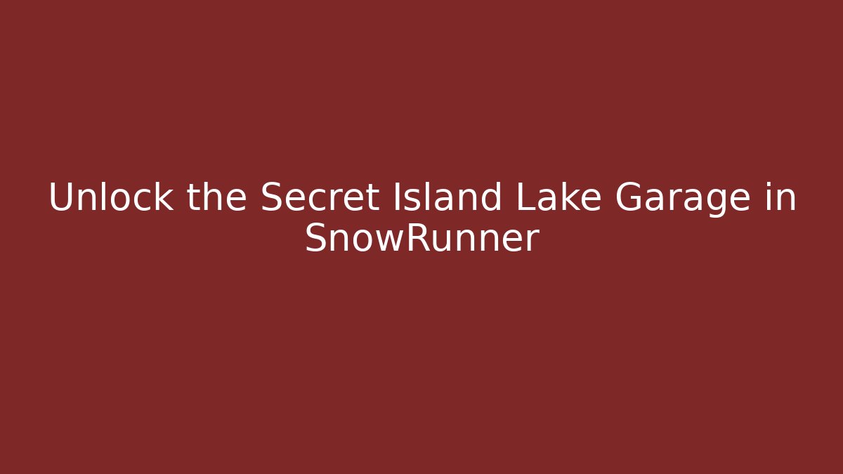 Unlock the Secret Island Lake Garage in SnowRunner