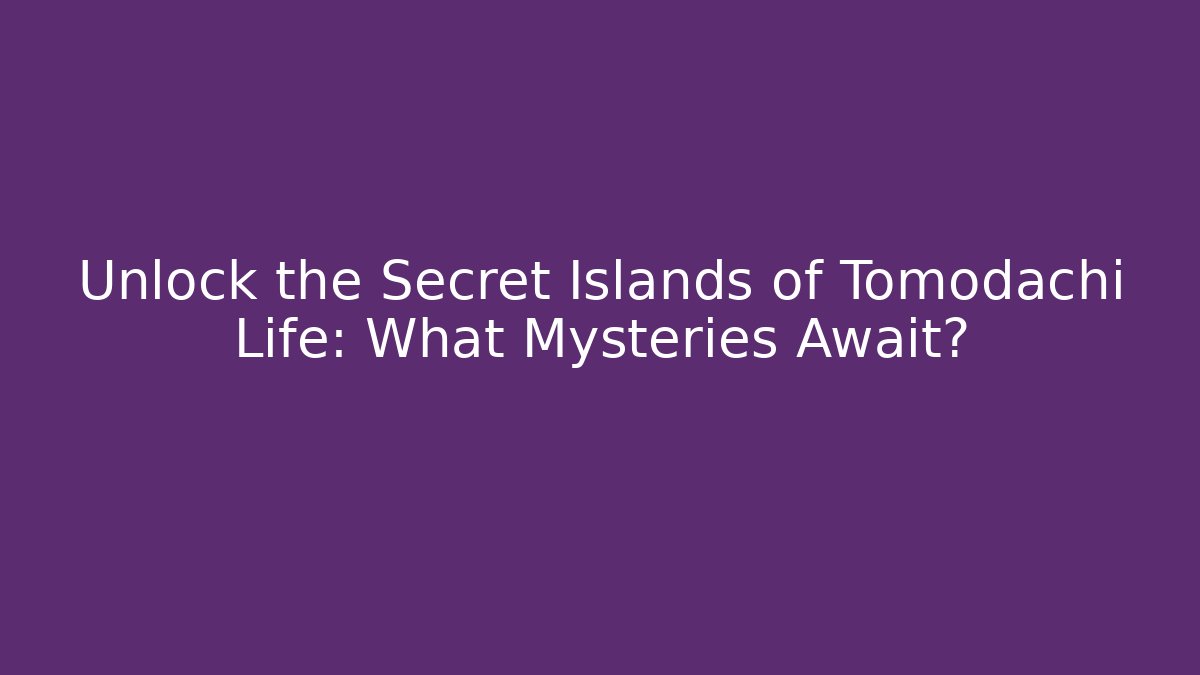 Unlock the Secret Islands of Tomodachi Life: What Mysteries Await?