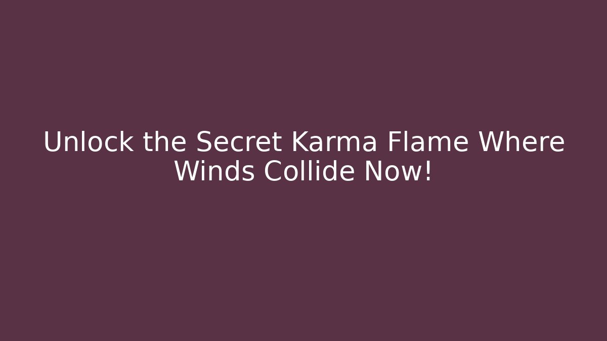 Unlock the Secret Karma Flame Where Winds Collide Now!