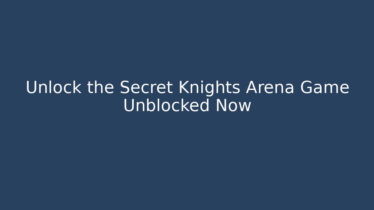 Unlock the Secret Knights Arena Game Unblocked Now
