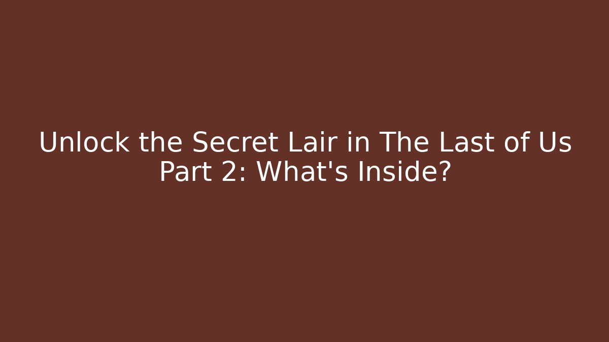 Unlock the Secret Lair in The Last of Us Part 2: What's Inside? - Vintage E-Juice