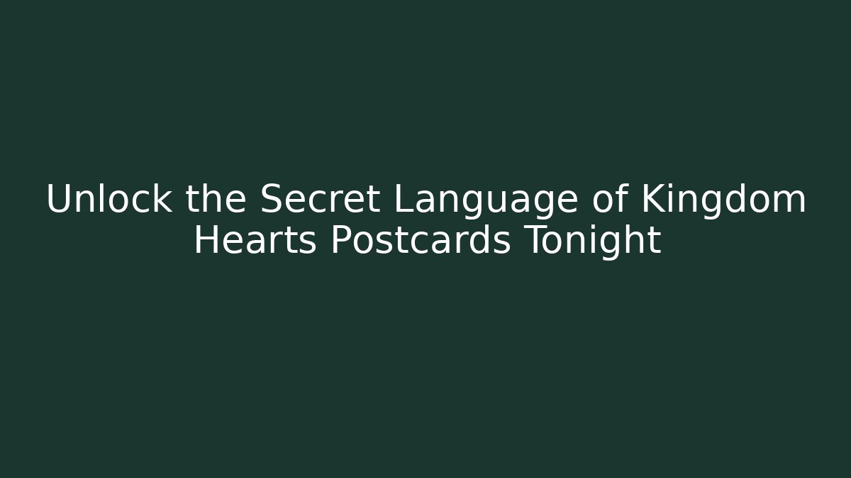 Unlock the Secret Language of Kingdom Hearts Postcards Tonight