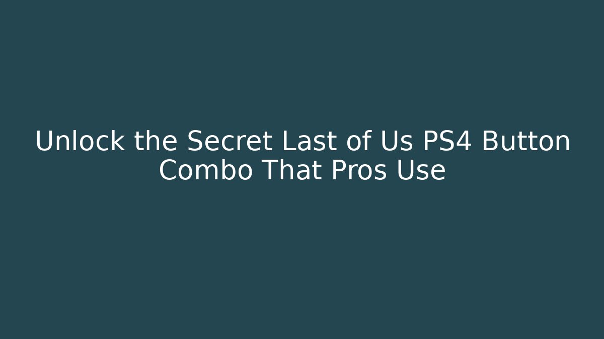 Unlock the Secret Last of Us PS4 Button Combo That Pros Use
