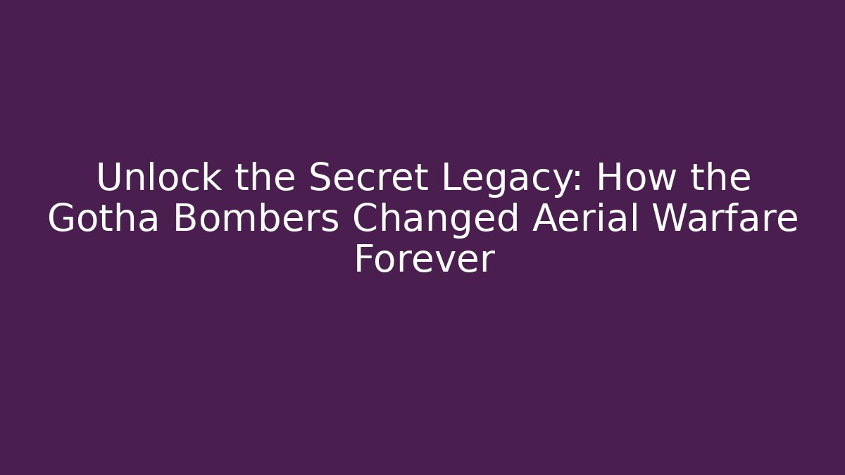 Unlock the Secret Legacy: How the Gotha Bombers Changed Aerial Warfare Forever
